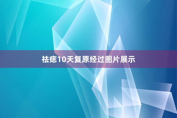 祛痣10天复原经过图片展示