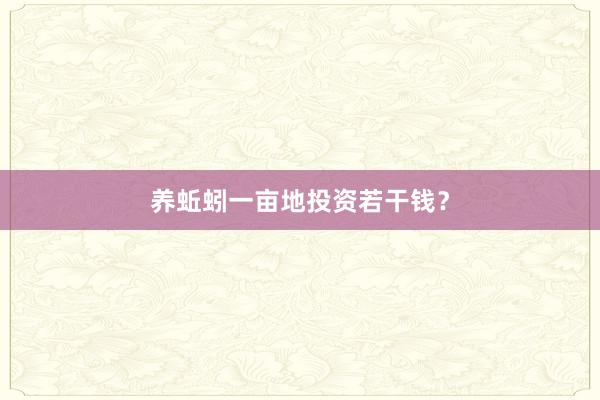 养蚯蚓一亩地投资若干钱？
