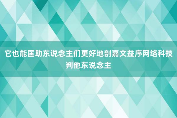 它也能匡助东说念主们更好地剖嘉文益序网络科技判他东说念主