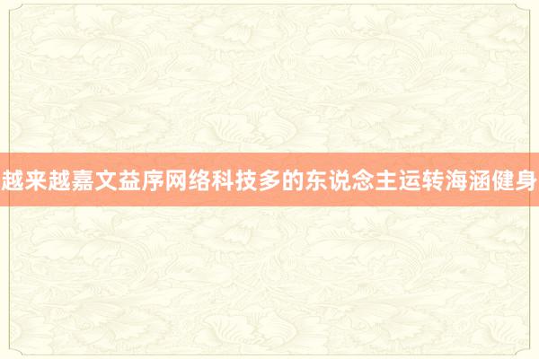 越来越嘉文益序网络科技多的东说念主运转海涵健身